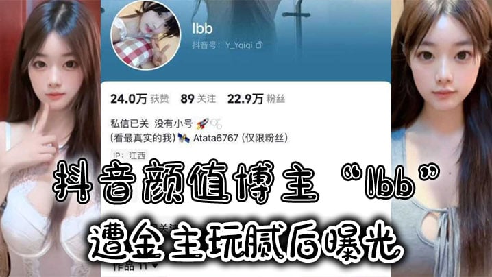 抖音颜值博主“Ibb”遭金主玩腻后曝光，大尺度私密福利及裸聊视频泄密