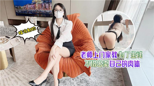 老师上门家教为了金钱不惜出卖自己的肉体