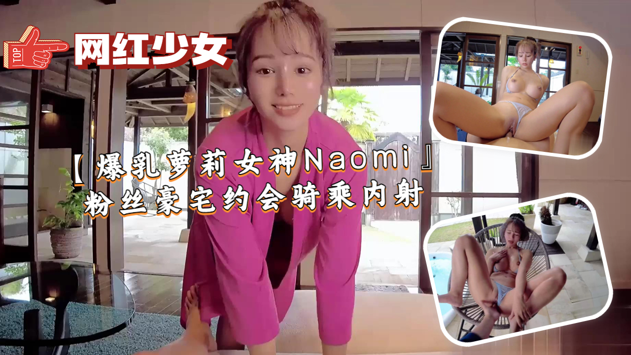 【爆乳萝莉女神Naomi』粉丝豪宅约会骑乘内射