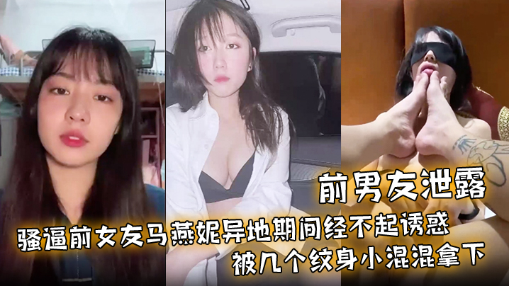 前男友泄露骚逼前女友马燕妮异地期间经不起诱惑被几个纹身小混混拿下并被调教成淫贱的母狗